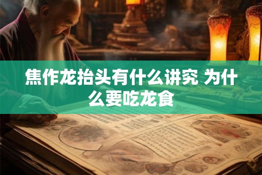 焦作龙抬头有什么讲究 为什么要吃龙食