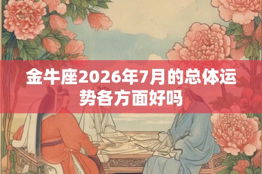 金牛座2026年7月的总体运势各方面好吗