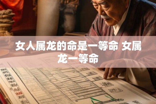 女人属龙的命是一等命 女属龙一等命