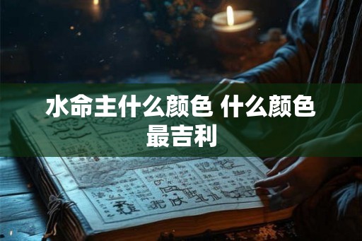 水命主什么颜色 什么颜色最吉利