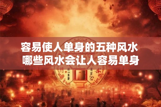 容易使人单身的五种风水 哪些风水会让人容易单身