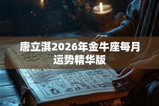 唐立淇2026年金牛座每月运势精华版