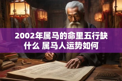 2002年属马的命里五行缺什么 属马人运势如何