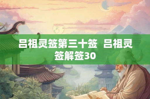 吕祖灵签第三十签 吕祖灵签解签30 吕祖灵签第三十签 吕祖灵签解签30