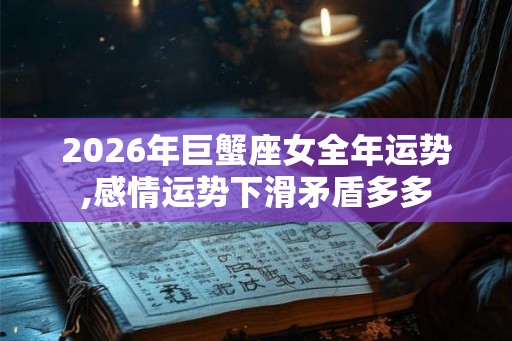 2026年巨蟹座女全年运势,感情运势下滑矛盾多多