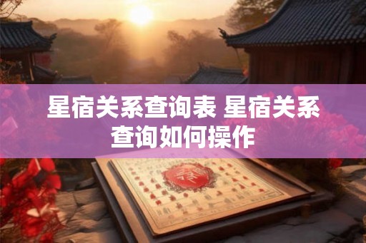 星宿关系查询表 星宿关系查询如何操作 星宿关系查询表 星宿关系查询如何操作