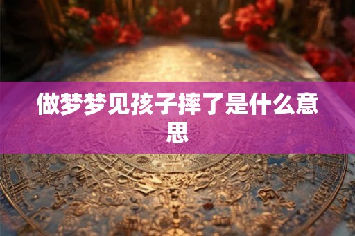 做梦梦见孩子摔了是什么意思