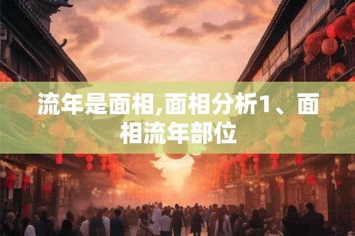 流年是面相,面相分析1、面相流年部位 流年是面相,面相分析1、面相流年部位