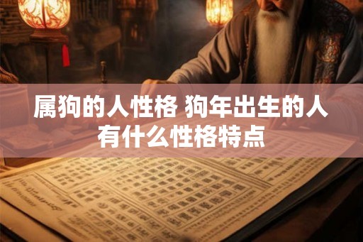 属狗的人性格 狗年出生的人有什么性格特点 属狗的人性格 狗年出生的人有什么性格特点