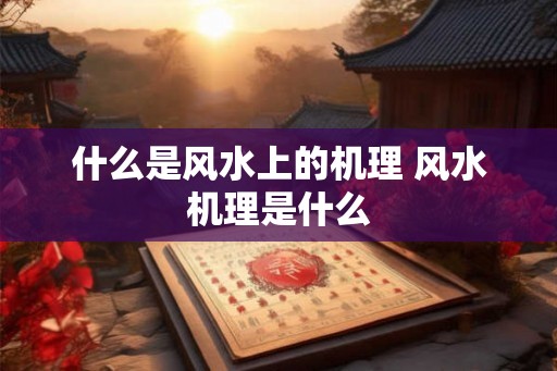 什么是风水上的机理 风水机理是什么 什么是风水上的机理 风水机理是什么