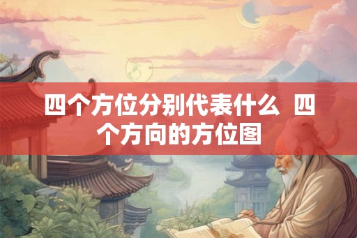 四个方位分别代表什么 四个方向的方位图 四个方位分别代表什么 四个方向的方位图