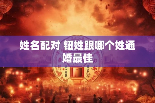 姓名配对 钮姓跟哪个姓通婚最佳