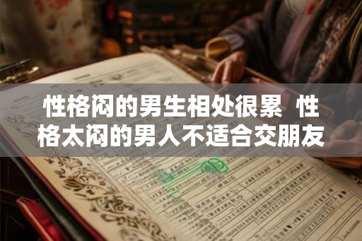 性格闷的男生相处很累  性格太闷的男人不适合交朋友