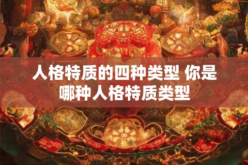 人格特质的四种类型 你是哪种人格特质类型