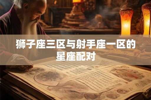 狮子座三区与射手座一区的星座配对