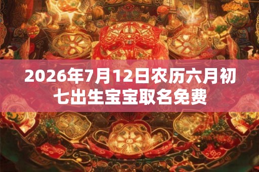 2026年7月12日农历六月初七出生宝宝取名免费