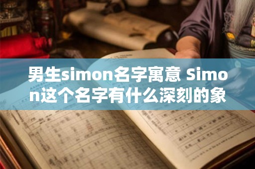 男生simon名字寓意 Simon这个名字有什么深刻的象征意义吗