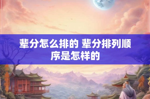 辈分怎么排的 辈分排列顺序是怎样的