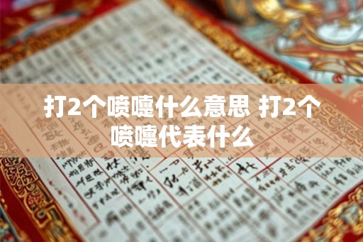 打2个喷嚏什么意思 打2个喷嚏代表什么