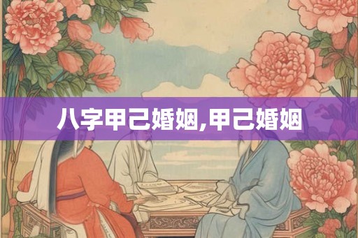 八字甲己婚姻,甲己婚姻