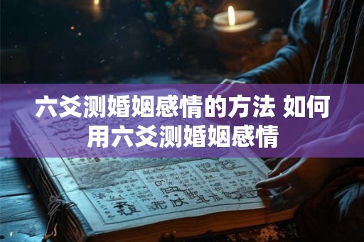 六爻测婚姻感情的方法 如何用六爻测婚姻感情