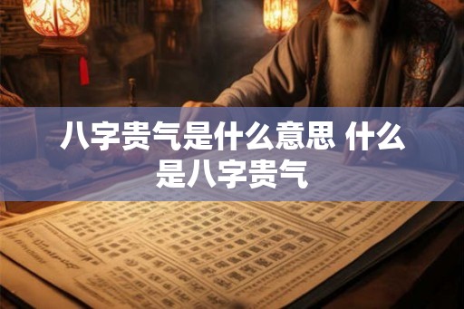 八字贵气是什么意思 什么是八字贵气