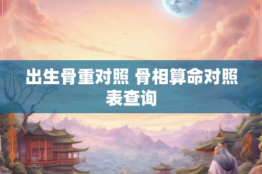 出生骨重对照 骨相算命对照表查询
