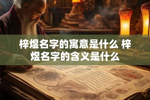 梓煜名字的寓意是什么 梓煜名字的含义是什么