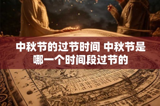 中秋节的过节时间 中秋节是哪一个时间段过节的