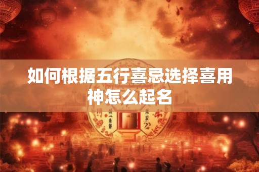 如何根据五行喜忌选择喜用神怎么起名