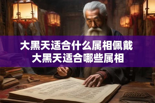 大黑天适合什么属相佩戴 大黑天适合哪些属相 大黑天适合什么属相佩戴 大黑天适合哪些属相