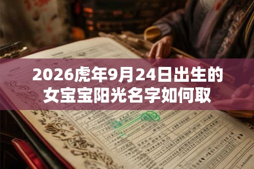 2026虎年9月24日出生的女宝宝阳光名字如何取