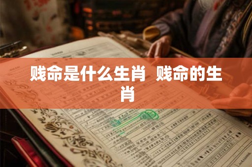 贱命是什么生肖  贱命的生肖