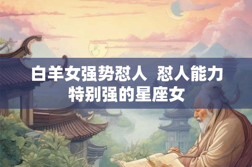 白羊女强势怼人  怼人能力特别强的星座女