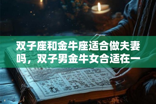 双子座和金牛座适合做夫妻吗，双子男金牛女合适在一起吗？