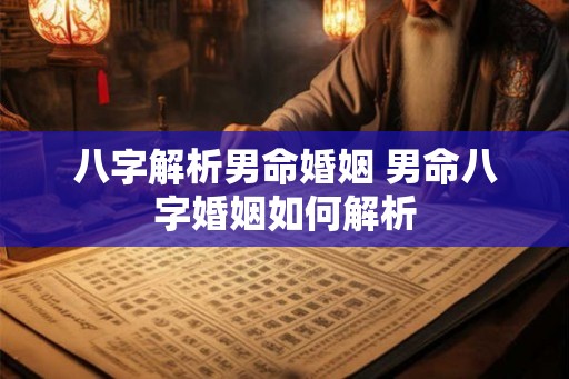 八字解析男命婚姻 男命八字婚姻如何解析