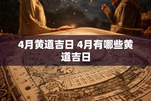 4月黄道吉日 4月有哪些黄道吉日