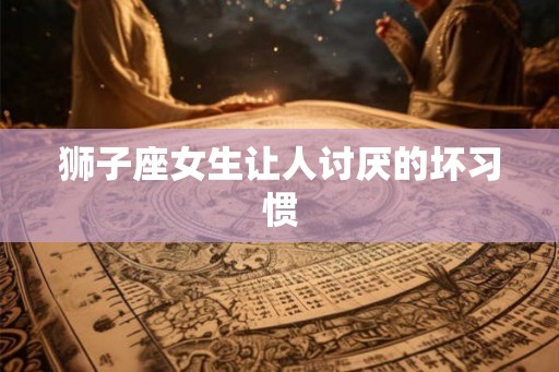 狮子座女生让人讨厌的坏习惯