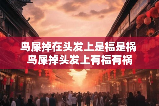 鸟屎掉在头发上是福是祸 鸟屎掉头发上有福有祸