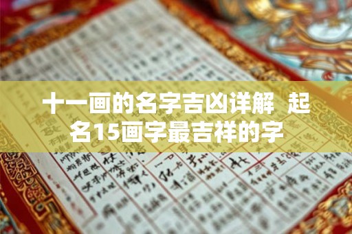 十一画的名字吉凶详解 起名15画字最吉祥的字 十一画的名字吉凶详解 起名15画字最吉祥的字