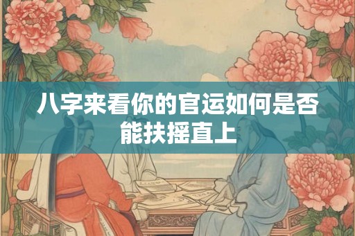 八字来看你的官运如何是否能扶摇直上
