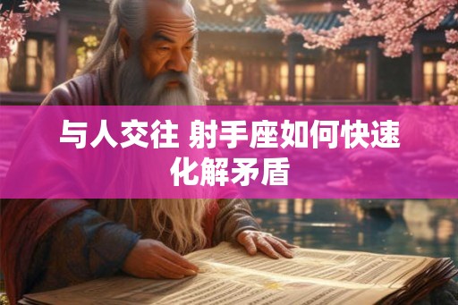 与人交往 射手座如何快速化解矛盾
