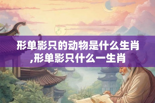 形单影只的动物是什么生肖,形单影只什么一生肖