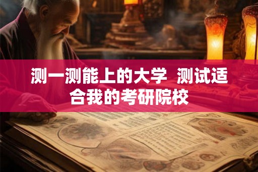 测一测能上的大学  测试适合我的考研院校