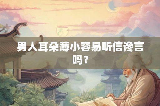 男人耳朵薄小容易听信谗言吗？