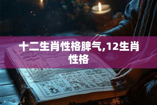 十二生肖性格脾气,12生肖性格