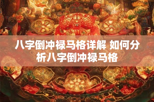 八字倒冲禄马格详解 如何分析八字倒冲禄马格