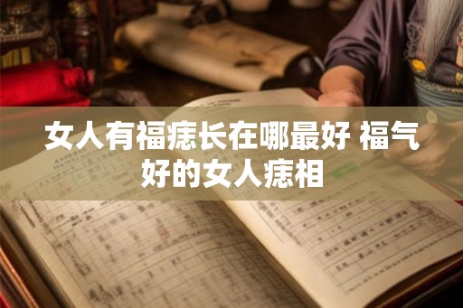 女人有福痣长在哪最好 福气好的女人痣相