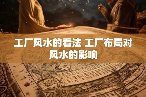 工厂风水的看法 工厂布局对风水的影响