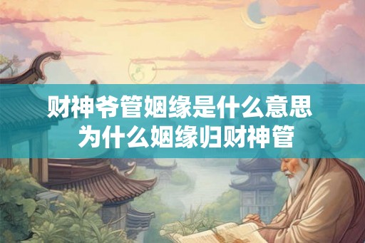 财神爷管姻缘是什么意思  为什么姻缘归财神管